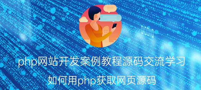 php网站开发案例教程源码交流学习 如何用php获取网页源码？